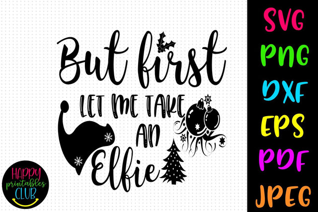 But First Let Me Take an Elfie Christmas SVG- DXF-EPS SVG Happy Printables Club 