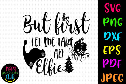 But First Let Me Take an Elfie Christmas SVG- DXF-EPS SVG Happy Printables Club 