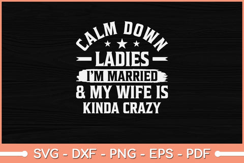 Calm Down Ladies I'm Married And My Wife Is Kinda Crazy Svg Cutting File SVG Helal 