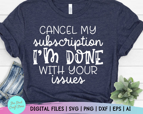 Cancel My Subscription I Am Done With Your Issues Sarcastic SVG Files For Cricut - Funny Quotes Svg - Funny Mom Svg - Svg - Dxf - Eps - Png SVG She Shed Craft Store 