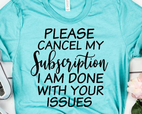Cancel My Subscription I Am Done With Your Issues SVG SVG She Shed Craft Store 