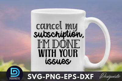 Cancel my subscription, I'm done with your is, Funny Sarcastic SVG SVG DESIGNISTIC 