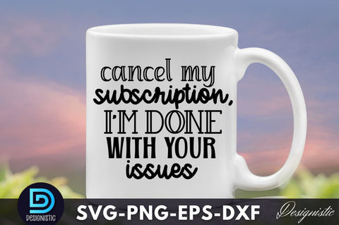 Cancel my subscription, I'm done with your is, Funny Sarcastic SVG SVG DESIGNISTIC 