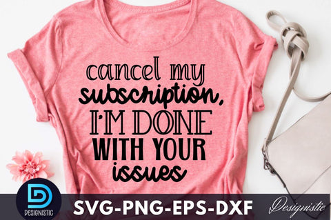 Cancel my subscription, I'm done with your is, Funny Sarcastic SVG SVG DESIGNISTIC 