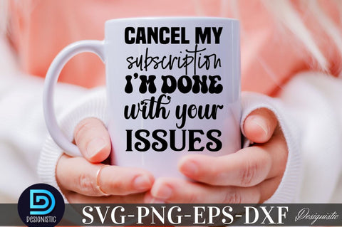 Cancel my subscription I'm done with your issues, Sarcastic Svg SVG DESIGNISTIC 