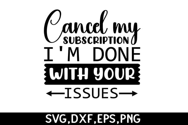 Cancel My Subscription, I'm Done With Your Issues SVG Angelina750 