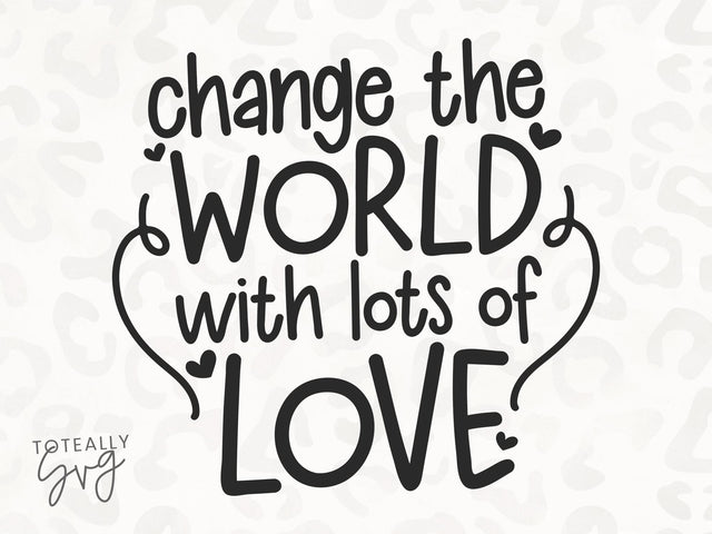 Change The World With Lots of Love SVG | Kids Quote SVG | Valentines SVG | PNG | DXF SVG Toteally SVG 