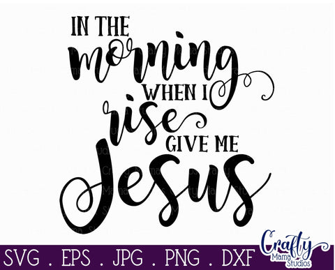 Christian Svg - In The Morning When I Rise Give Me Jesus SVG SVG Crafty Mama Studios 