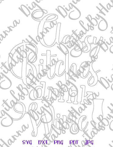Classy Bitches Drink Wine Funny Alcohol Saying Sarcastic Drinking Quote Sassy Sign SVG DXF PNG PDf JPG SVG Digitals by Hanna 