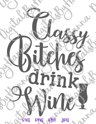 Classy Bitches Drink Wine Funny Alcohol Saying Sarcastic Drinking Quote Sassy Sign SVG DXF PNG PDf JPG SVG Digitals by Hanna 