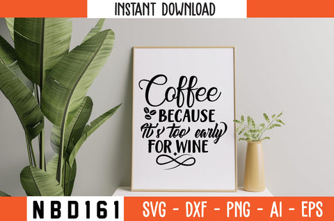COFFEE BECAUSE IT S TOO EARLY FOR WINE Svg Design SVG Nbd161 