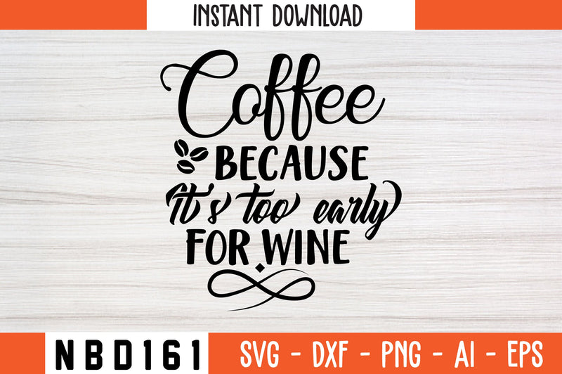 COFFEE BECAUSE IT S TOO EARLY FOR WINE Svg Design SVG Nbd161 