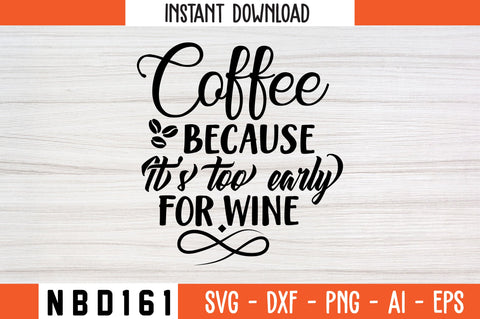 COFFEE BECAUSE IT S TOO EARLY FOR WINE Svg Design SVG Nbd161 
