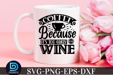Coffee because it's too early for wine, Coffee SVG Design SVG DESIGNISTIC 