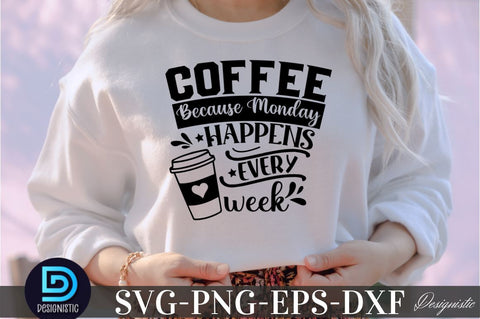Coffee because monday happens every week, Coffee because monday happens every week SVG SVG DESIGNISTIC 