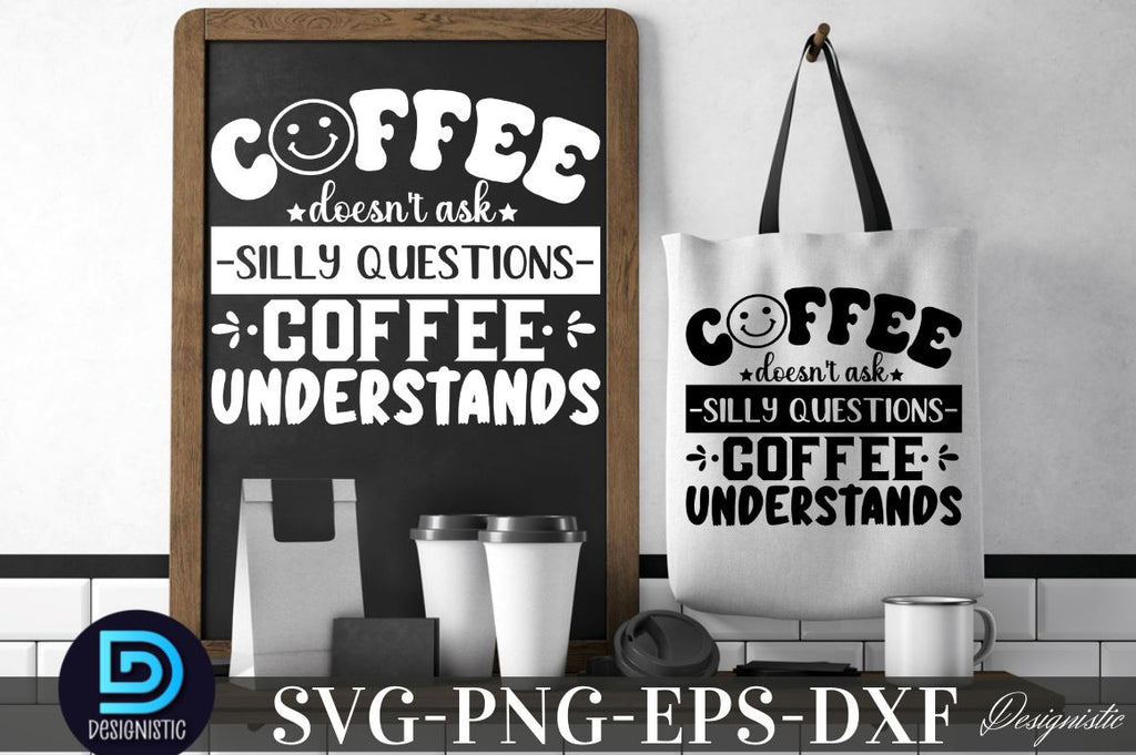 Coffee doesn't ask silly questions coffee understands, Coffee doesn't ...