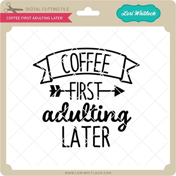 Coffee First Adulting Later SVG Lori Whitlock 