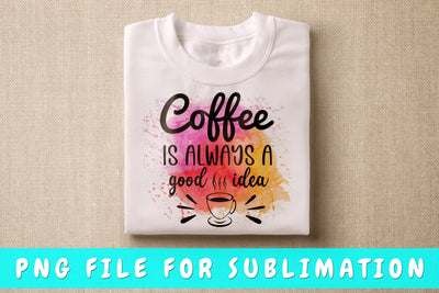 Coffee Is Always A Good Idea PNG, Coffee Quote Design For Sublimation Sublimation HappyDesignStudio 