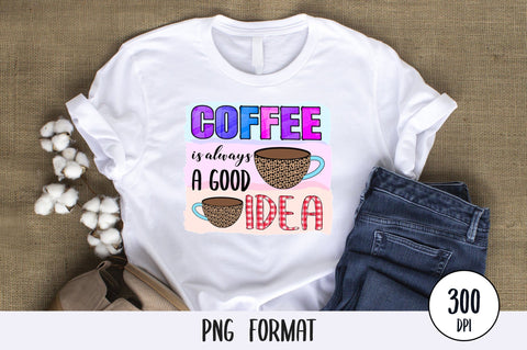 Coffee Is Always A Good Idea, Sublimation PNG SVG futivesvg 