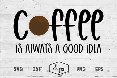 Coffee Is Always A Good Idea SVG DIYxe Designs 