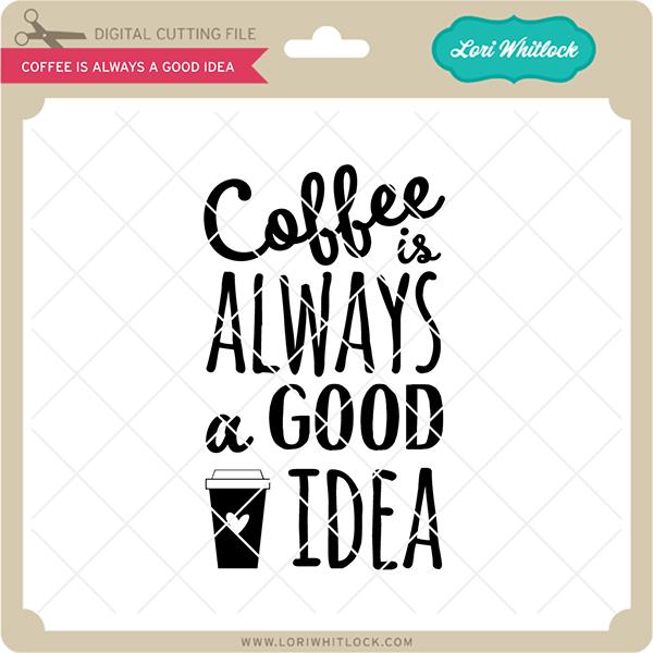 Coffee is Always a Good Idea SVG Lori Whitlock 