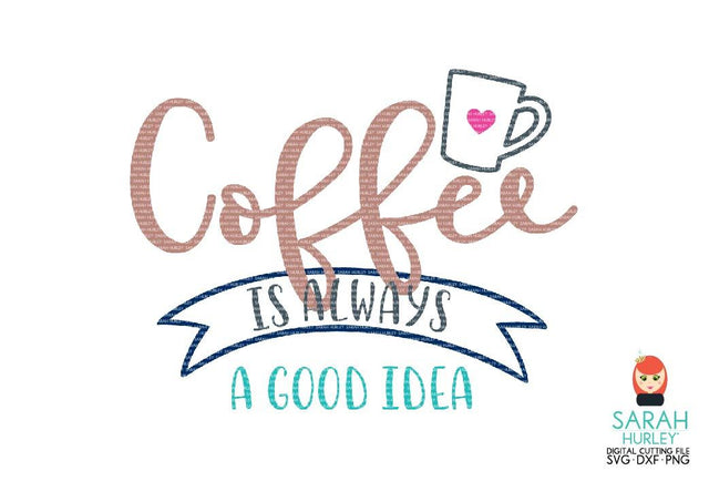 Coffee Is Always A Good Idea SVG Sarah Hurley 