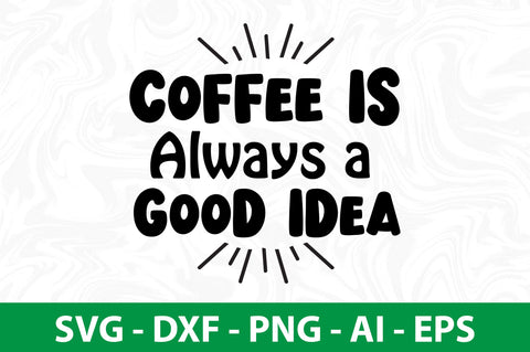 Coffee is Always a Good Idea svg SVG nirmal108roy 