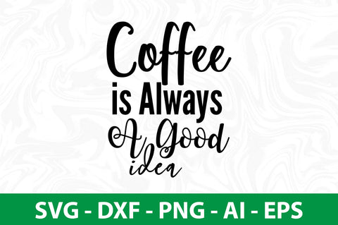 Coffee is Always a Good Idea svg SVG nirmal108roy 