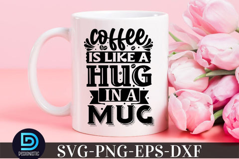 Coffee is like a hug in a mug, Coffee SVG Design SVG DESIGNISTIC 