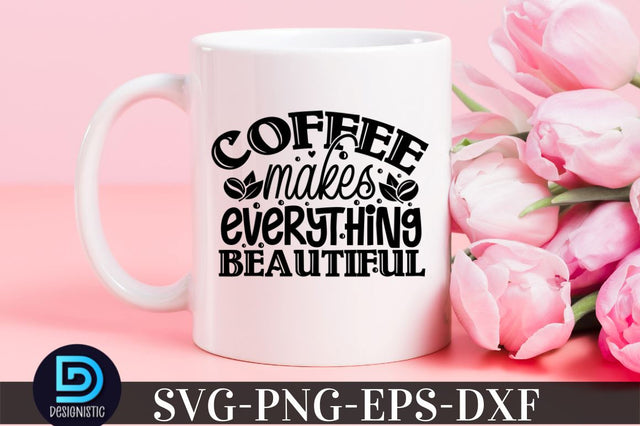Coffee makes everything beautiful, Coffee SVG Design SVG DESIGNISTIC 