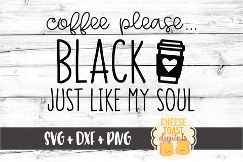 Coffee Please Black Just Like My Soul - Funny Coffee SVG PNG DXF Cut Files SVG Cheese Toast Digitals 