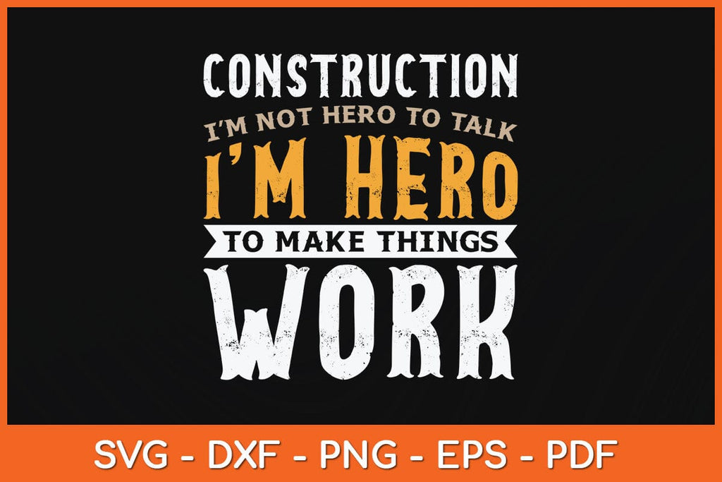 Construction I’m Not Hero To Talk I’m Hero To Make Things Work Svg File ...