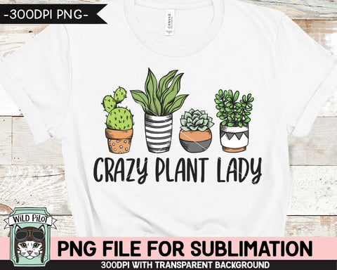 Crazy Plant Lady SUBLIMATION design PNG, Cactus PNG sublimation file, Plants sublimation, Succulent sublimation designs, Plant Lover png Sublimation Wild Pilot 