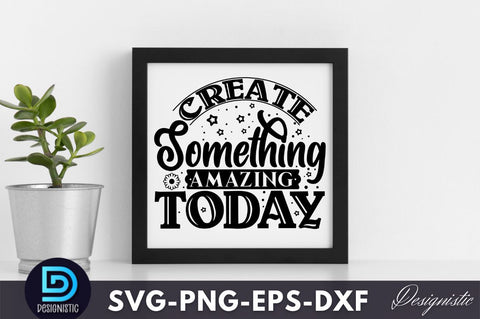 Create something amazing today , Crafting Svg Design SVG DESIGNISTIC 