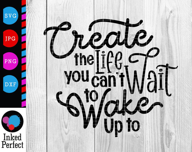 Create The Life You Can't Wait To Wake Up To SVG Inked Perfect 
