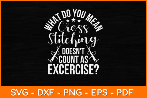 Cross Stitching Doesn't Count As Exercise Cross Stitcher Svg Design SVG artprintfile 