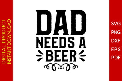 Dad Needs A Beer Father's Day SVG PNG PDF Cut File SVG Creativedesigntee 