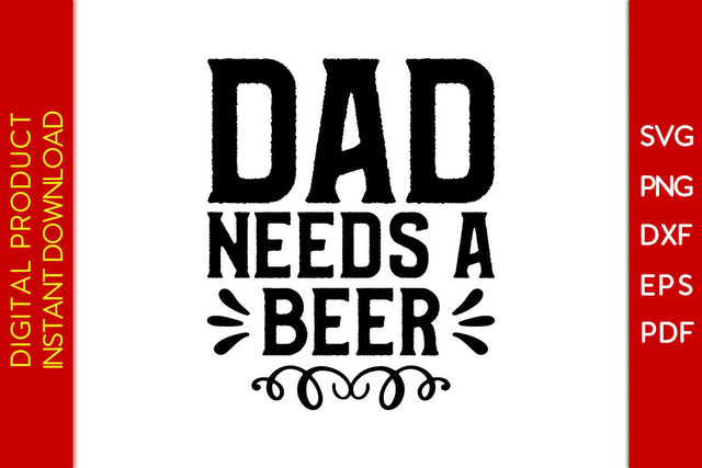 Dad Needs A Beer Father's Day SVG PNG PDF Cut File SVG Creativedesigntee 
