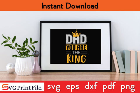 Dad You Are The King Fathers Day SVG PNG Cricut File SVG SVG Print File 