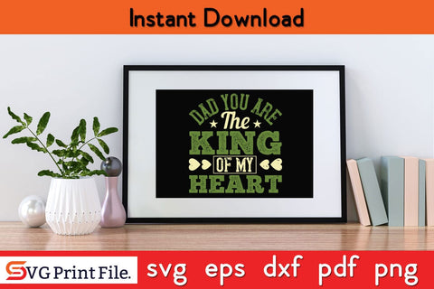 Dad You Are The King Of My Heart Fathers Day SVG PNG Cricut File SVG SVG Print File 