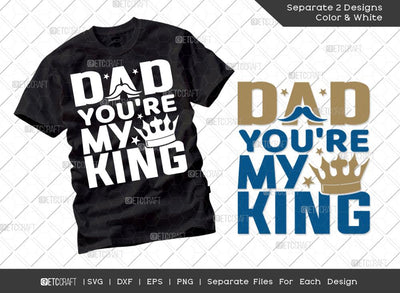 Dad You're My King SVG Cut File | Dad Svg | Father's Day Svg | Gift For Papa Svg | T-shirt Design SVG ETC Craft 