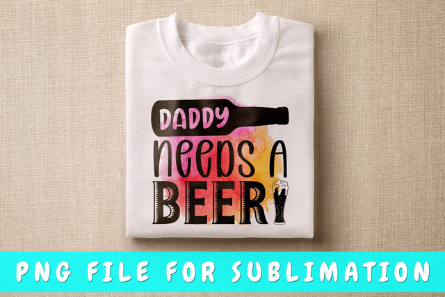 Daddy Needs A Beer PNG, Beer Design For Sublimation Sublimation HappyDesignStudio 