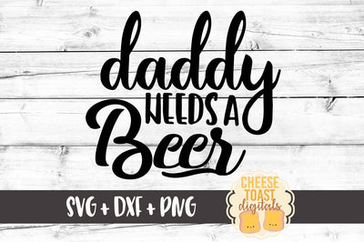 Daddy Needs A Beer SVG Cheese Toast Digitals 