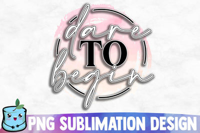 Dare To Begin Sublimation Design Sublimation MintyMarshmallows 
