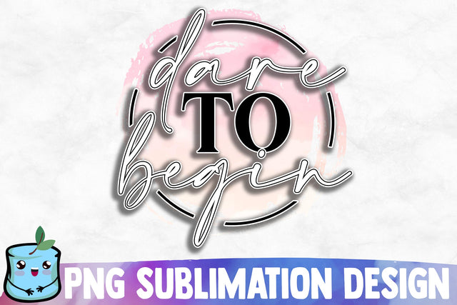 Dare To Begin Sublimation Design Sublimation MintyMarshmallows 