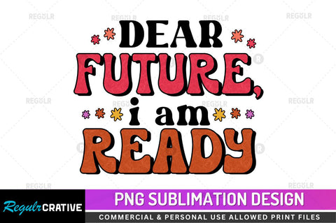 Dear future i am ready Sublimation PNG Sublimation Regulrcrative 