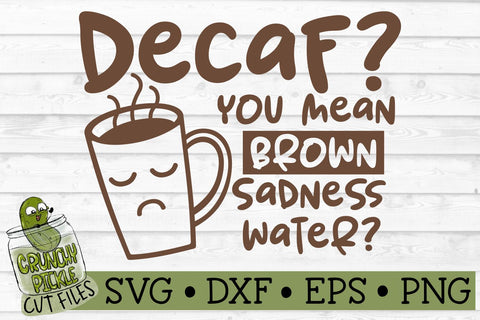 Decaf Brown Sadness Water Funny Coffee SVG Cut File SVG Crunchy Pickle 