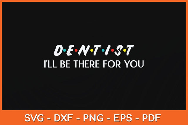 Dentist I'LL Be There For You Svg Design SVG artprintfile 