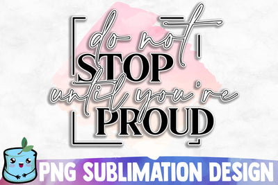 Do Not Stop Until You're Proud Sublimation Design Sublimation MintyMarshmallows 