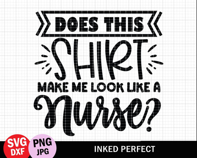 Does This Shirt Make Me Look Like A Nurse SVG Inked Perfect 